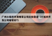 广州小程序开发哪家公司比较靠谱（小程序开发公司哪家好?）
