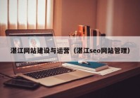 湛江网站建设与运营（湛江seo网站管理）