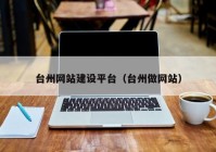 台州网站建设平台（台州做网站）